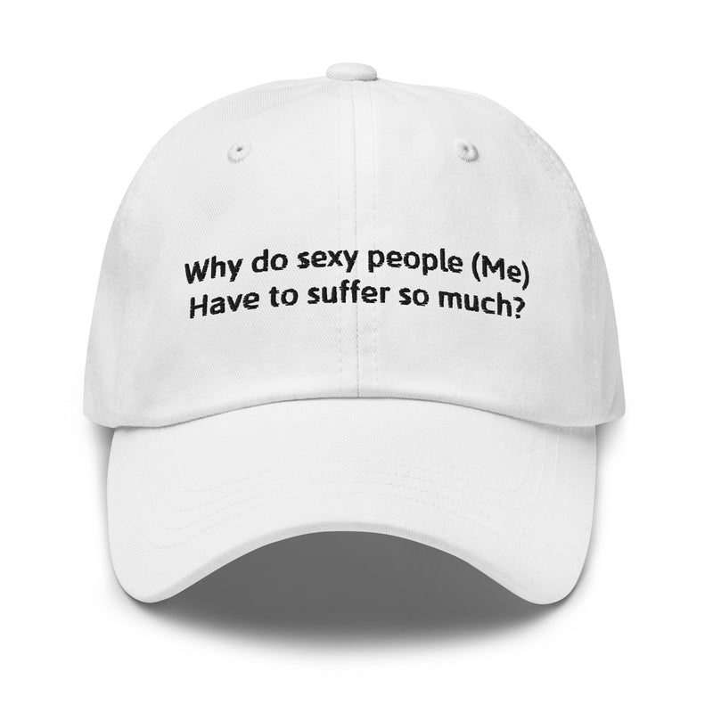 Why do sexy people (Me) Have to suffer so much?