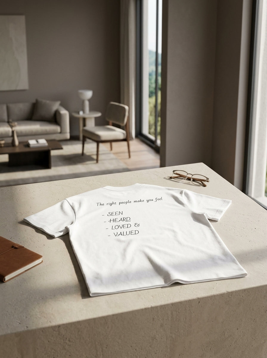 The right people make you feel seen, heard, loved, and valued. / Tee