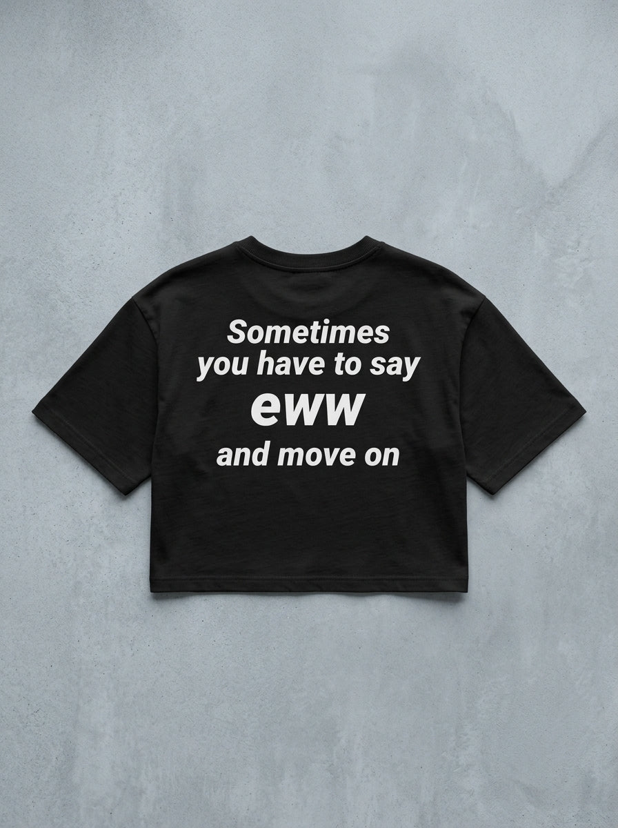 Sometimes you have to say eww  and move on / Crop Top